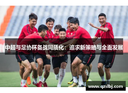 中超与足协杯备战同质化:追求新策略与全面发展 中超与足协杯备战同质化:追求新策略与全面发展