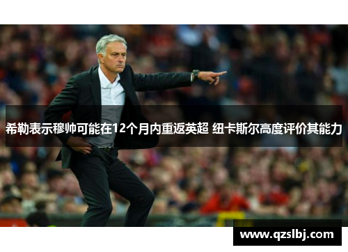 希勒表示穆帅可能在12个月内重返英超 纽卡斯尔高度评价其能力 希勒表示穆帅可能在12个月内重返英超 纽卡斯尔高度评价其能力