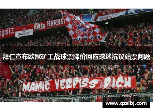 拜仁宣布欧冠矿工战球票降价回应球迷抗议站票问题 拜仁宣布欧冠矿工战球票降价回应球迷抗议站票问题