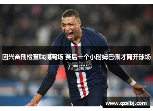 因兴奋剂检查耽搁离场 赛后一个小时姆巴佩才离开球场 因兴奋剂检查耽搁离场 赛后一个小时姆巴佩才离开球场